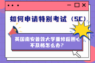 英国南安普敦大学重修后担心不及格怎么办？如何申请特别考试（SC）