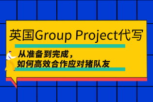 英国Group Project代写：如何完成Group Project？如何高效合作应对猪队友