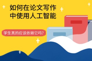 如何在论文写作中使用人工智能：学生真的应该依赖它吗？